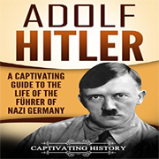 adolf hitler : a captivating guide to the life of the führer of nazi germany